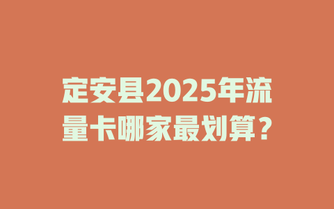 定安县2025年流量卡哪家最划算?