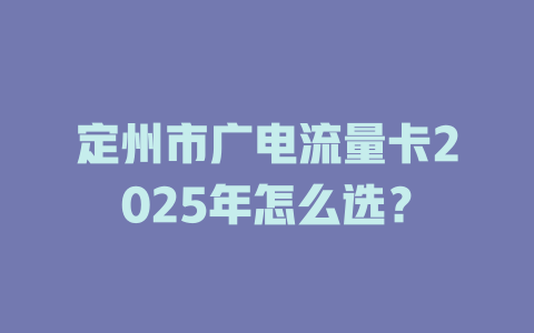 定州市广电流量卡2025年怎么选？