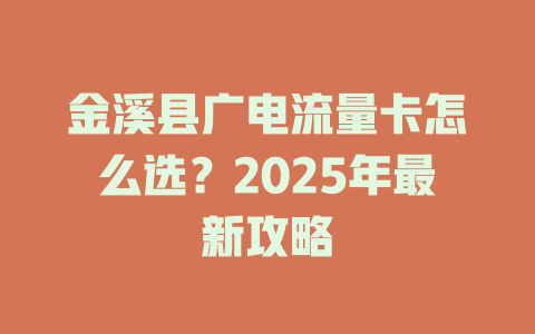金溪县广电流量卡怎么选？2025年最新攻略