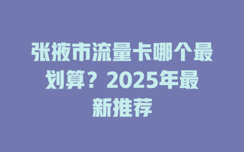 张掖市流量卡哪个最划算？2025年最新推荐