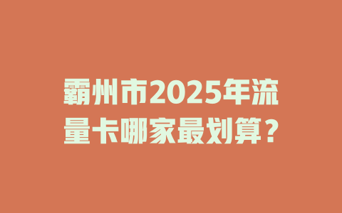 霸州市2025年流量卡哪家最划算？