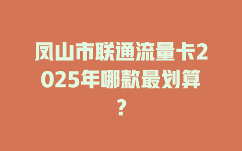 凤山市联通流量卡2025年哪款最划算？