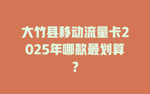 大竹县移动流量卡2025年哪款最划算？