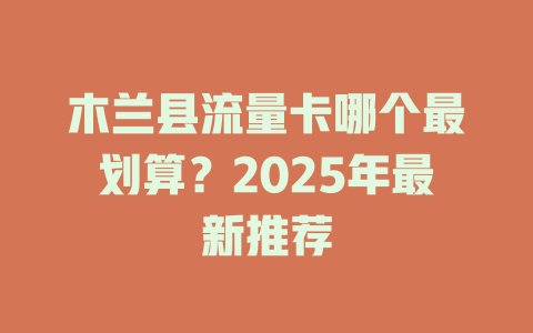 木兰县流量卡哪个最划算？2025年最新推荐