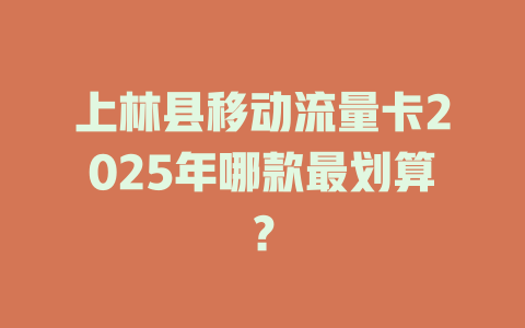 上林县移动流量卡2025年哪款最划算？