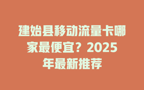 建始县移动流量卡哪家最便宜？2025年最新推荐