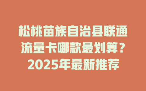 松桃苗族自治县联通流量卡哪款最划算？2025年最新推荐