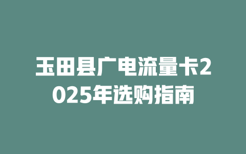 玉田县广电流量卡2025年选购指南