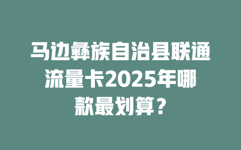 马边彝族自治县联通流量卡2025年哪款最划算？