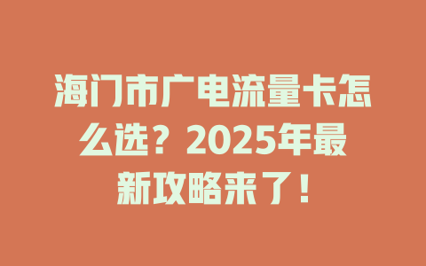 海门市广电流量卡怎么选？2025年最新攻略来了！