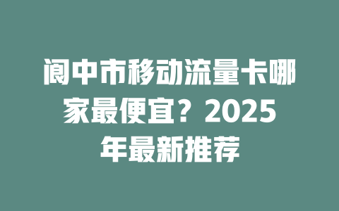 阆中市移动流量卡哪家最便宜？2025年最新推荐