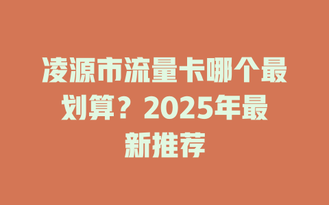 凌源市流量卡哪个最划算？2025年最新推荐