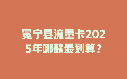 冕宁县流量卡2025年哪款最划算？