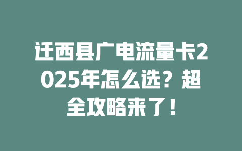 迁西县广电流量卡2025年怎么选？超全攻略来了！