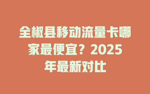 全椒县移动流量卡哪家最便宜？2025年最新对比