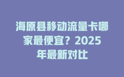 海原县移动流量卡哪家最便宜？2025年最新对比