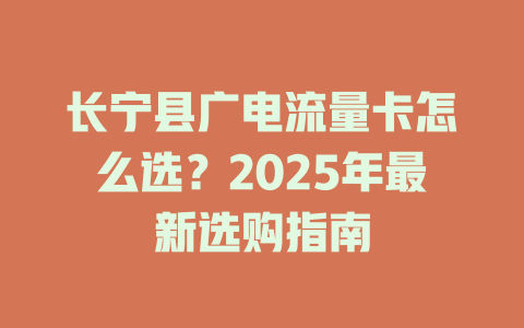 长宁县广电流量卡怎么选？2025年最新选购指南