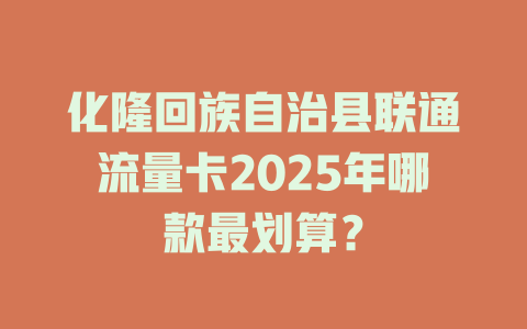 化隆回族自治县联通流量卡2025年哪款最划算？
