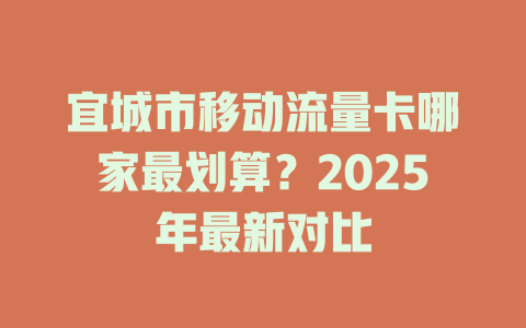 宜城市移动流量卡哪家最划算？2025年最新对比