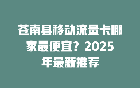 苍南县移动流量卡哪家最便宜？2025年最新推荐