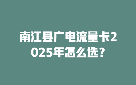 南江县广电流量卡2025年怎么选？