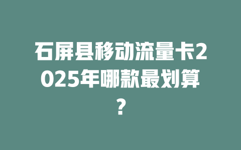 石屏县移动流量卡2025年哪款最划算？