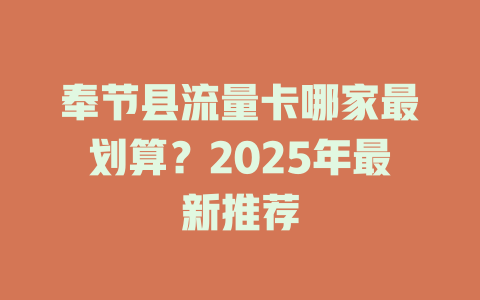 奉节县流量卡哪家最划算？2025年最新推荐