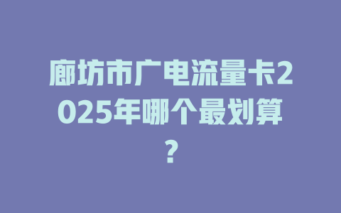 廊坊市广电流量卡2025年哪个最划算？