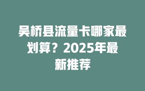 吴桥县流量卡哪家最划算？2025年最新推荐
