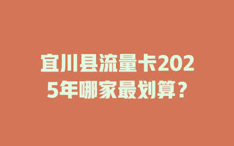 宜川县流量卡2025年哪家最划算？