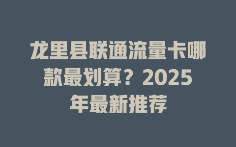 龙里县联通流量卡哪款最划算？2025年最新推荐