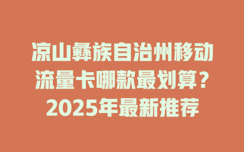 凉山彝族自治州移动流量卡哪款最划算？2025年最新推荐