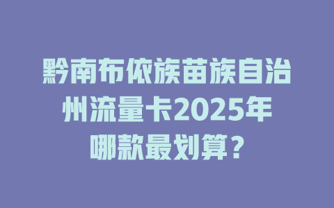 黔南布依族苗族自治州流量卡2025年哪款最划算？