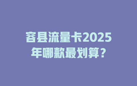 容县流量卡2025年哪款最划算？