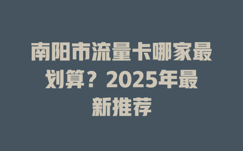 南阳市流量卡哪家最划算？2025年最新推荐