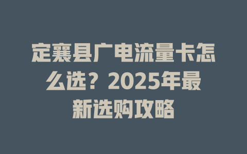 定襄县广电流量卡怎么选？2025年最新选购攻略
