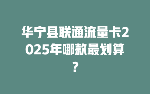 华宁县联通流量卡2025年哪款最划算？