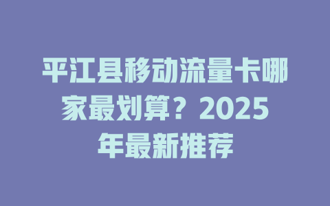 平江县移动流量卡哪家最划算？2025年最新推荐