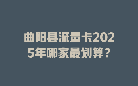 曲阳县流量卡2025年哪家最划算？