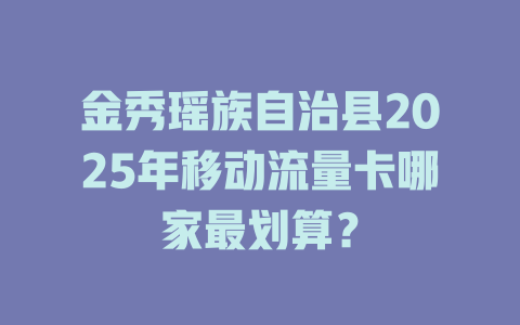 金秀瑶族自治县2025年移动流量卡哪家最划算？