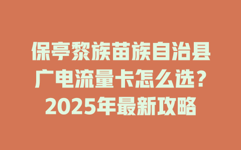保亭黎族苗族自治县广电流量卡怎么选？2025年最新攻略