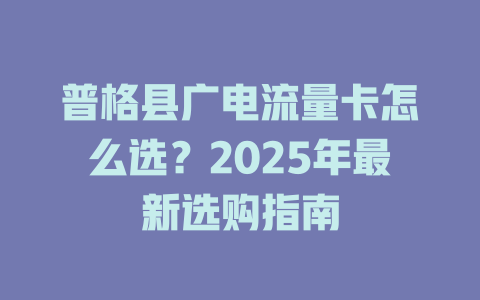 普格县广电流量卡怎么选？2025年最新选购指南