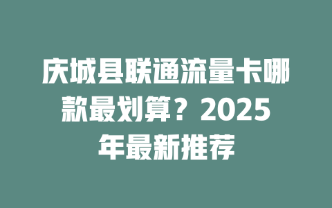 庆城县联通流量卡哪款最划算？2025年最新推荐