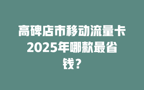 高碑店市移动流量卡2025年哪款最省钱？