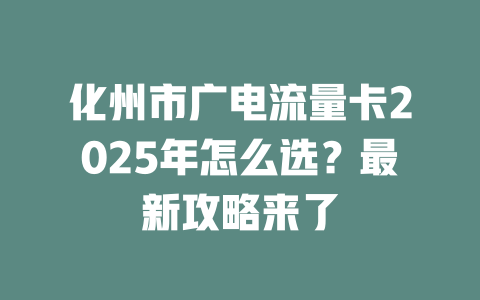 化州市广电流量卡2025年怎么选？最新攻略来了