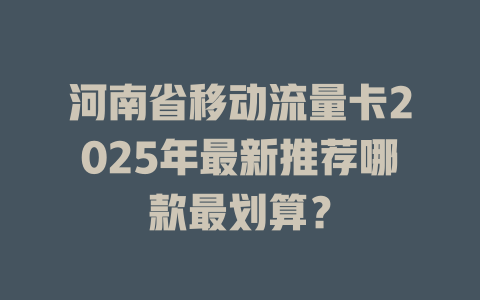 河南省移动流量卡2025年最新推荐哪款最划算？