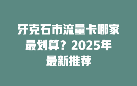 牙克石市流量卡哪家最划算？2025年最新推荐