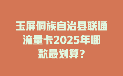玉屏侗族自治县联通流量卡2025年哪款最划算？