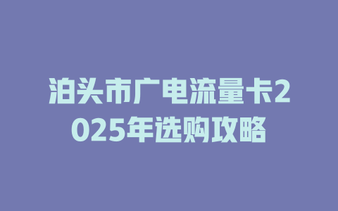 泊头市广电流量卡2025年选购攻略