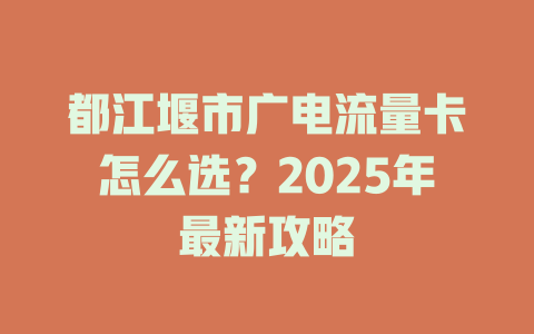 都江堰市广电流量卡怎么选？2025年最新攻略